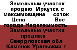 Земельный участок продаю. Иркутск с.максимовщина.12 соток › Цена ­ 1 000 000 - Все города Недвижимость » Земельные участки продажа   . Свердловская обл.,Каменск-Уральский г.